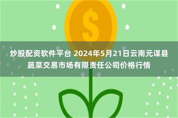 炒股配资软件平台 2024年5月21日云南元谋县蔬菜交易市场有限责任公司价格行情