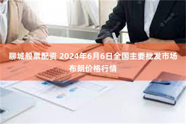 聊城股票配资 2024年6月6日全国主要批发市场布朗价格行情