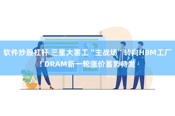 软件炒股杠杆 三星大罢工“主战场”转向HBM工厂! DRAM新一轮涨价蓄势待发