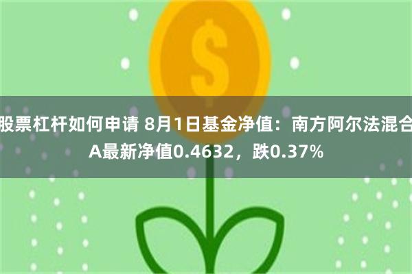 股票杠杆如何申请 8月1日基金净值：南方阿尔法混合A最新净值0.4632，跌0.37%