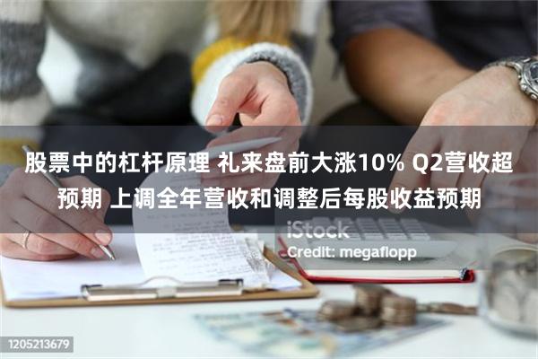 股票中的杠杆原理 礼来盘前大涨10% Q2营收超预期 上调全年营收和调整后每股收益预期