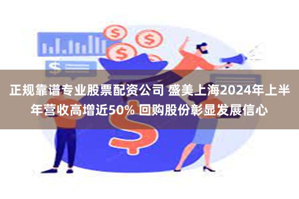 正规靠谱专业股票配资公司 盛美上海2024年上半年营收高增近50% 回购股份彰显发展信心