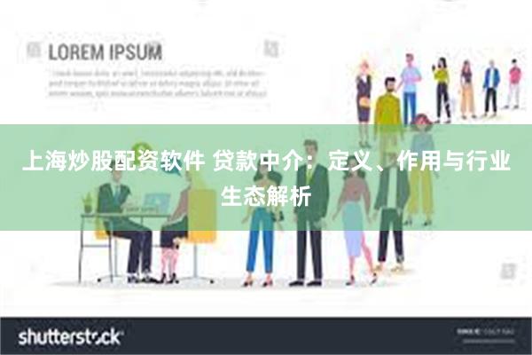 上海炒股配资软件 贷款中介：定义、作用与行业生态解析