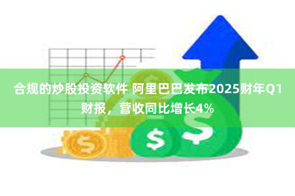 合规的炒股投资软件 阿里巴巴发布2025财年Q1财报，营收同比增长4%