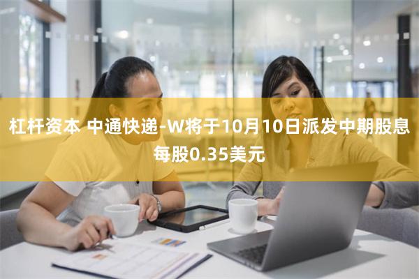 杠杆资本 中通快递-W将于10月10日派发中期股息每股0.35美元