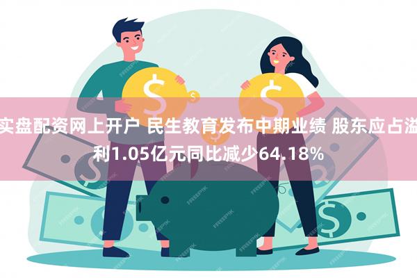 实盘配资网上开户 民生教育发布中期业绩 股东应占溢利1.05亿元同比减少64.18%