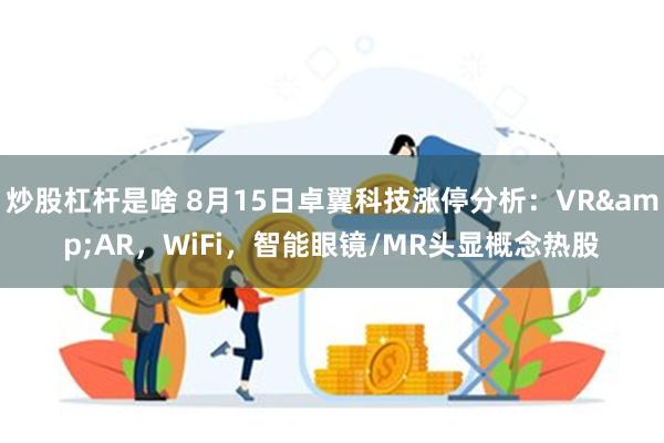 炒股杠杆是啥 8月15日卓翼科技涨停分析：VR&AR，WiFi，智能眼镜/MR头显概念热股