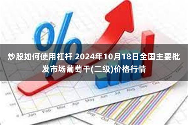 炒股如何使用杠杆 2024年10月18日全国主要批发市场葡萄干(二级)价格行情