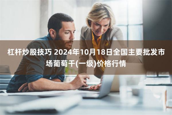 杠杆炒股技巧 2024年10月18日全国主要批发市场葡萄干(一级)价格行情