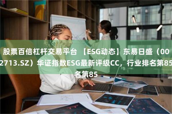 股票百倍杠杆交易平台 【ESG动态】东易日盛（002713.SZ）华证指数ESG最新评级CC，行业排名第85