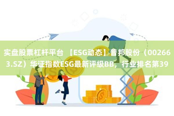 实盘股票杠杆平台 【ESG动态】普邦股份（002663.SZ）华证指数ESG最新评级BB，行业排名第39