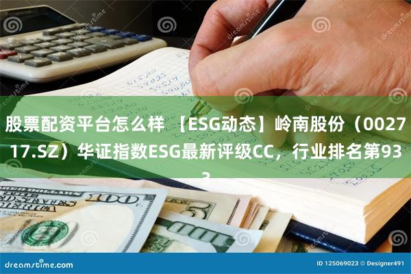 股票配资平台怎么样 【ESG动态】岭南股份（002717.SZ）华证指数ESG最新评级CC，行业排名第93