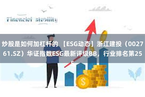 炒股是如何加杠杆的 【ESG动态】浙江建投（002761.SZ）华证指数ESG最新评级BB，行业排名第25