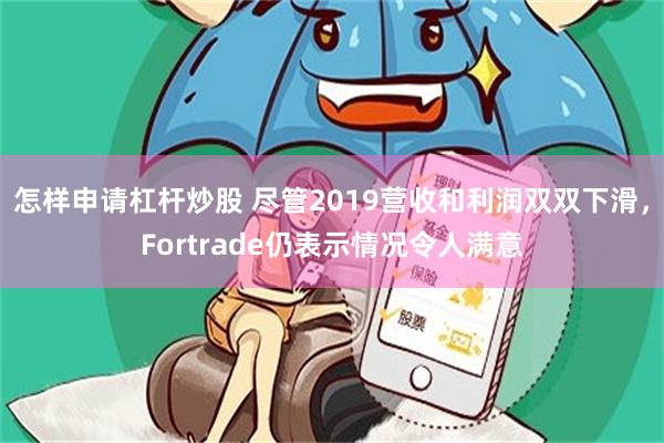 怎样申请杠杆炒股 尽管2019营收和利润双双下滑，Fortrade仍表示情况令人满意