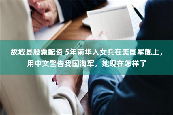 故城县股票配资 5年前华人女兵在美国军舰上，用中文警告我国海军，她现在怎样了