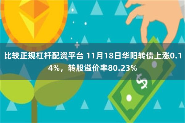 比较正规杠杆配资平台 11月18日华阳转债上涨0.14%，转股溢价率80.23%