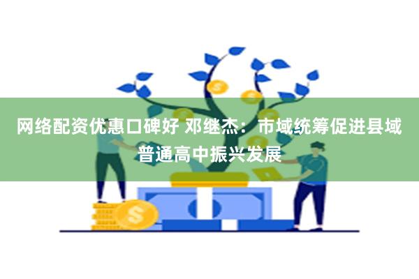 网络配资优惠口碑好 邓继杰：市域统筹促进县域普通高中振兴发展