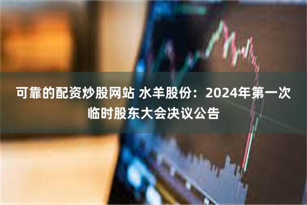 可靠的配资炒股网站 水羊股份：2024年第一次临时股东大会决议公告