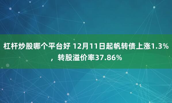 杠杆炒股哪个平台好 12月11日起帆转债上涨1.3%，转股溢价率37.86%