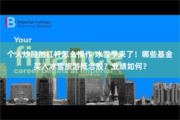 个人炒股加杠杆怎么操作 冰雪季来了！哪些基金买入冰雪旅游概念股？业绩如何？