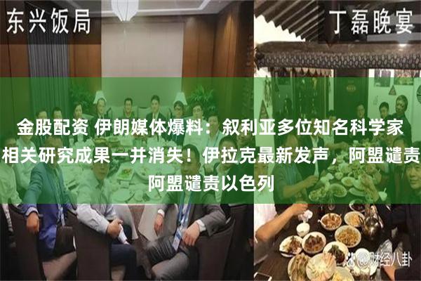 金股配资 伊朗媒体爆料：叙利亚多位知名科学家遇害，相关研究成果一并消失！伊拉克最新发声，阿盟谴责以色列