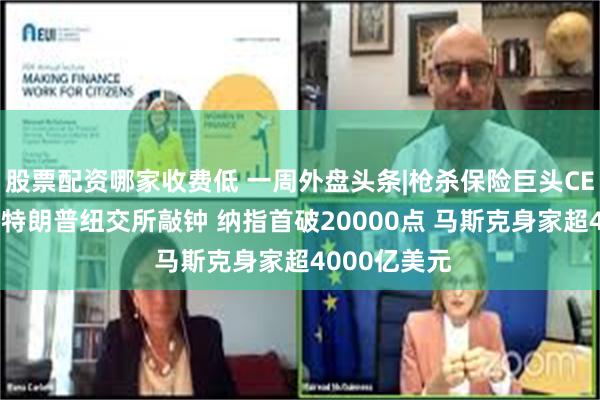 股票配资哪家收费低 一周外盘头条|枪杀保险巨头CEO嫌犯落网 特朗普纽交所敲钟 纳指首破20000点 马斯克身家超4000亿美元