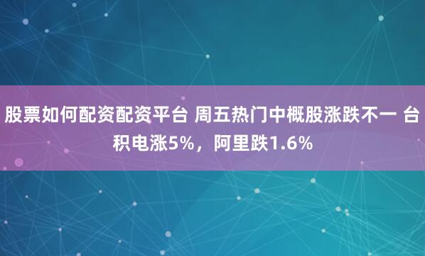 股票如何配资配资平台 周五热门中概股涨跌不一 台积电涨5%，阿里跌1.6%