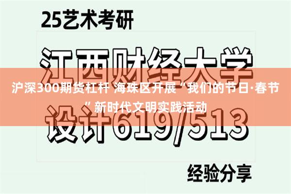 沪深300期货杠杆 海珠区开展“我们的节日·春节”新时代文明实践活动