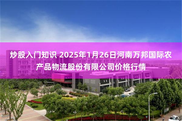 炒股入门知识 2025年1月26日河南万邦国际农产品物流股份有限公司价格行情