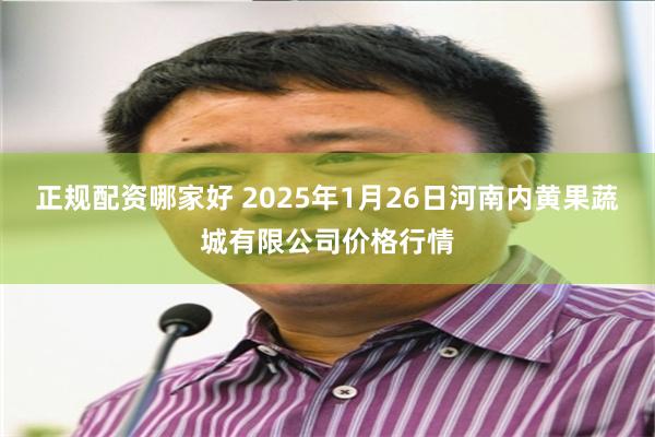 正规配资哪家好 2025年1月26日河南内黄果蔬城有限公司价格行情