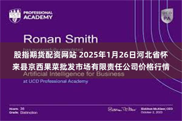 股指期货配资网站 2025年1月26日河北省怀来县京西果菜批发市场有限责任公司价格行情