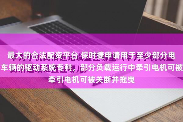 最大的合法配资平台 保时捷申请用于至少部分电驱动的机动车辆的驱动系统专利，部分负载运行中牵引电机可被关断并拖曳