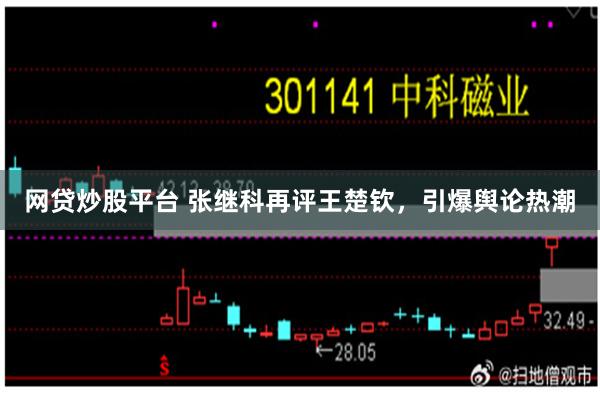 网贷炒股平台 张继科再评王楚钦，引爆舆论热潮