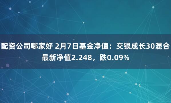 配资公司哪家好 2月7日基金净值：交银成长30混合最新净值2.248，跌0.09%