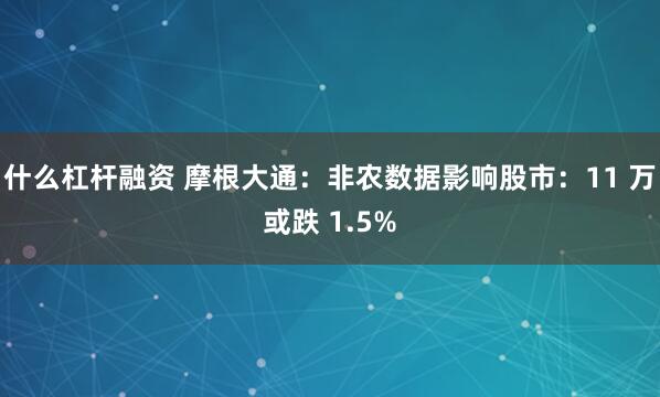 什么杠杆融资 摩根大通：非农数据影响股市：11 万或跌 1.5%