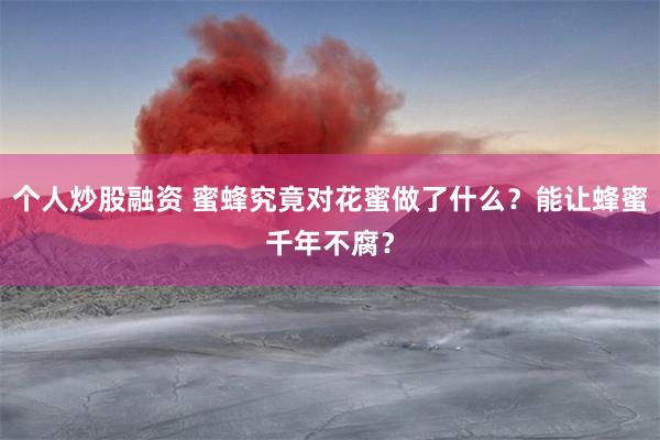 个人炒股融资 蜜蜂究竟对花蜜做了什么？能让蜂蜜千年不腐？