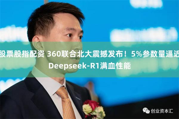 股票股指配资 360联合北大震撼发布！5%参数量逼近Deepseek-R1满血性能